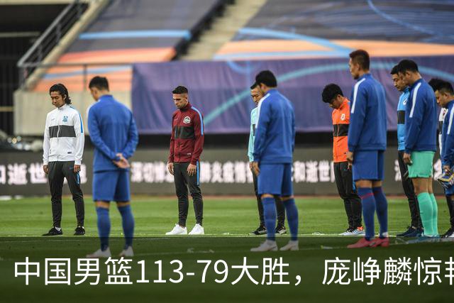 中国男篮113-79大胜，庞峥麟惊艳贺希宁爆发，赛后评分出炉：郭士强2.7分