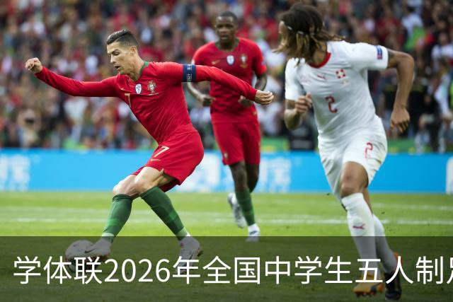 学体联2026年全国中学生五人制足球锦标赛将于7月26日在昭通开赛