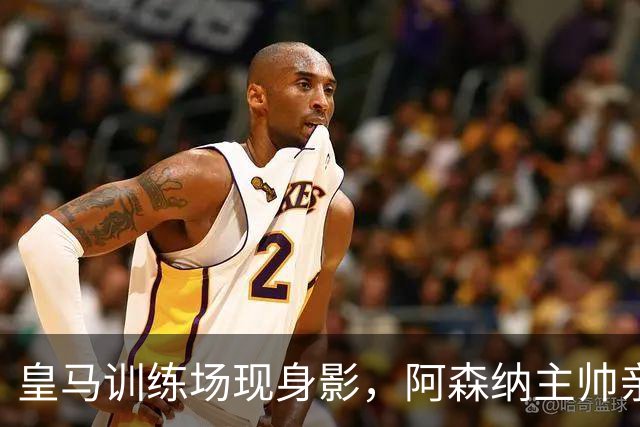 皇马训练场现身影，阿森纳主帅亲自推进1.5亿欧转会，维尼修斯未来悬了？