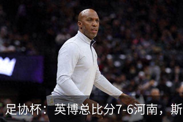 足协杯：英博总比分7-6河南，斯坦丘建功，马拉尼昂失点