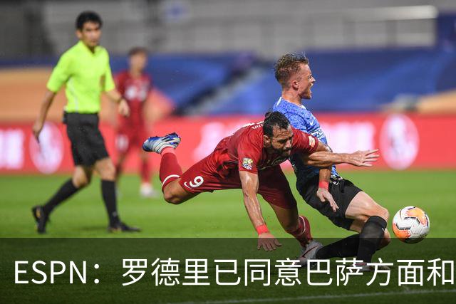 ESPN：罗德里已同意巴萨方面和曼城开启谈判，皇马愿意做最后尝试